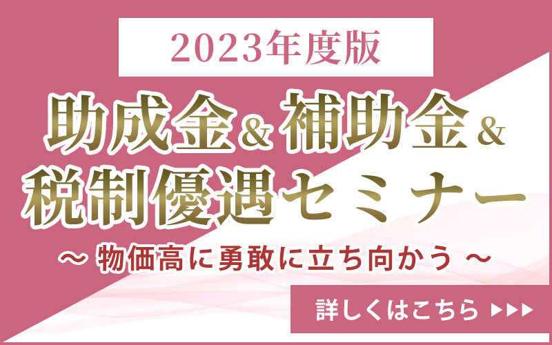 2023年度版 助成金＆補助金＆税制優遇セミナー