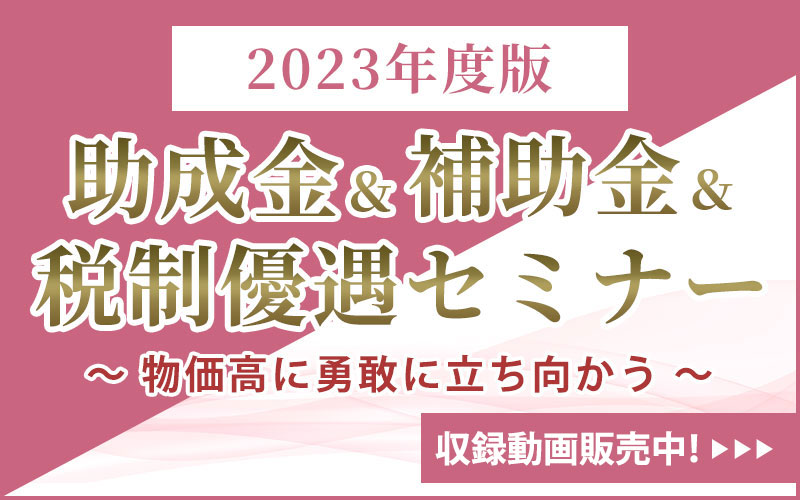 2023年度版 助成金＆補助金＆税制優遇セミナー